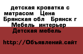 детская кроватка с матрасом › Цена ­ 2 500 - Брянская обл., Брянск г. Мебель, интерьер » Детская мебель   